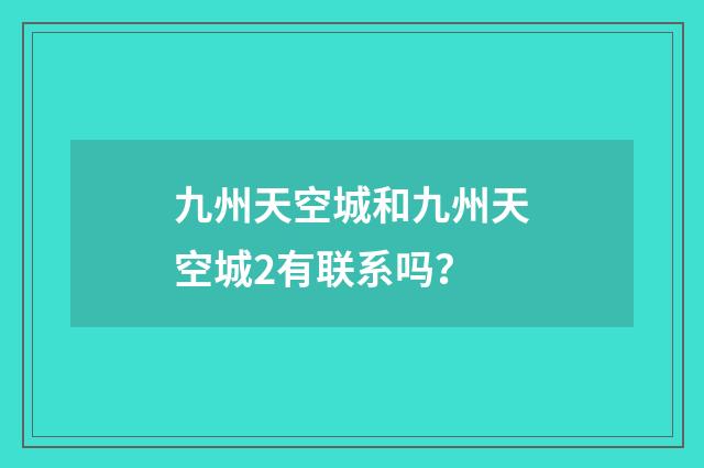 九州天空城和九州天空城2有联系吗?