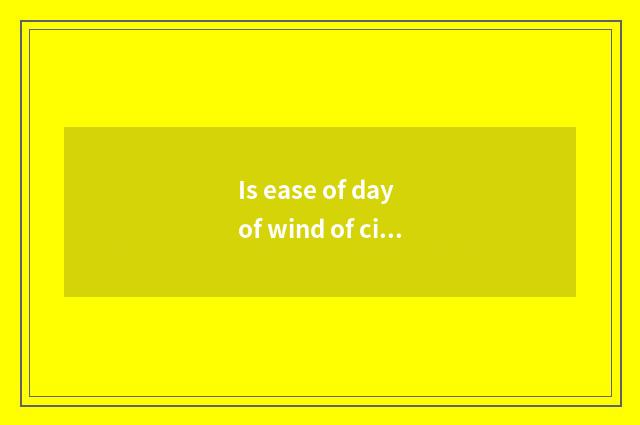 Is ease of day of wind of city of sky of a poetic name of China decent?