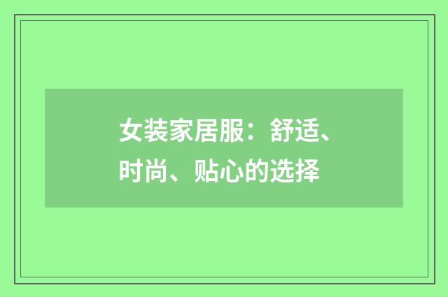 女装家居服：舒适、时尚、贴心的选择