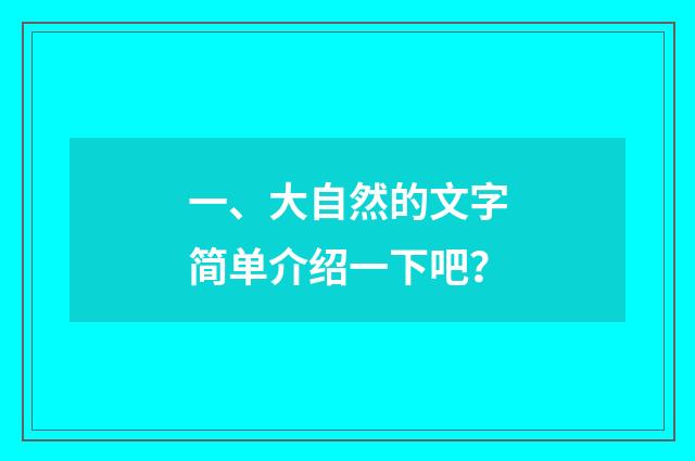 一、大自然的文字简单介绍一下吧？