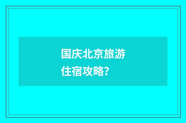 国庆北京旅游住宿攻略?