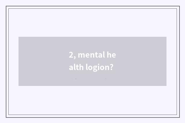2, mental health logion?