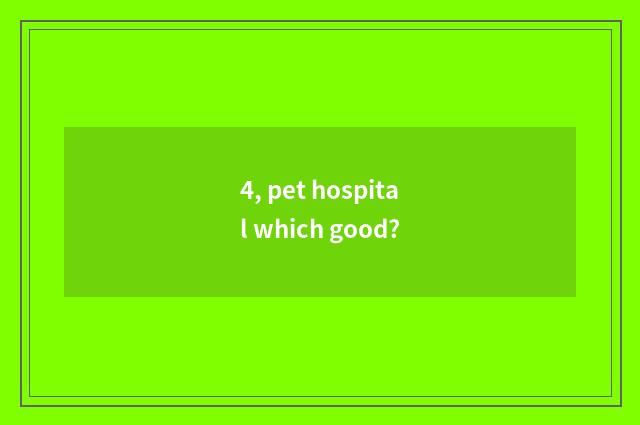 4, pet hospital which good?