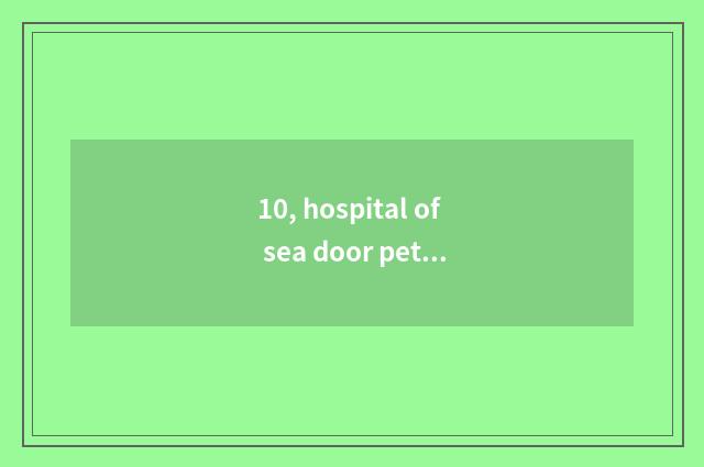 10, hospital of sea door pet which good?