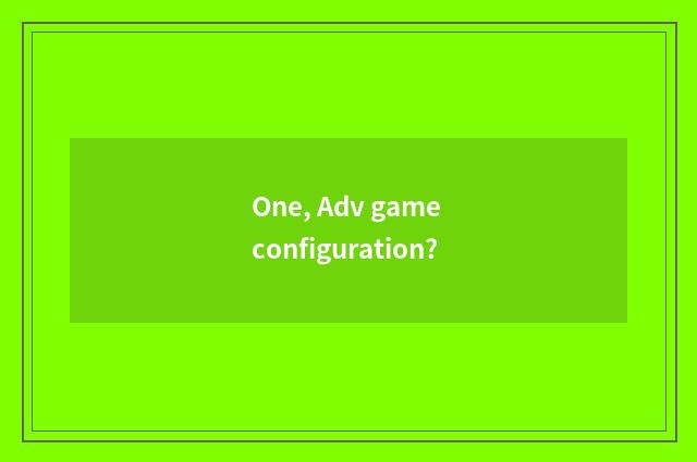 One, Adv game configuration?