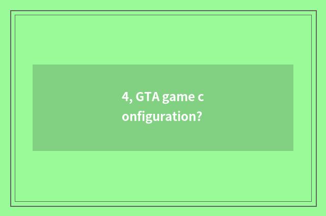 4, GTA game configuration?