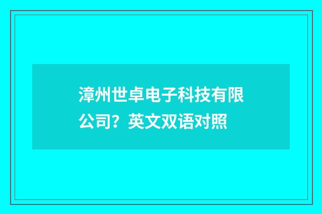 漳州世卓电子科技有限公司?英文双语对照