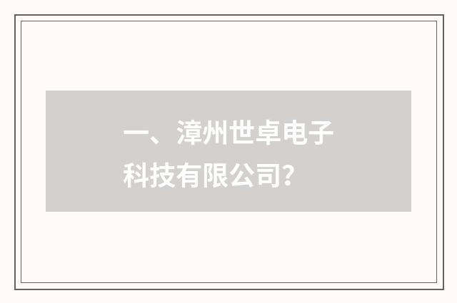 一、漳州世卓电子科技有限公司？