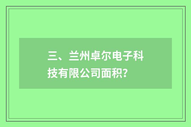 三、兰州卓尔电子科技有限公司面积?