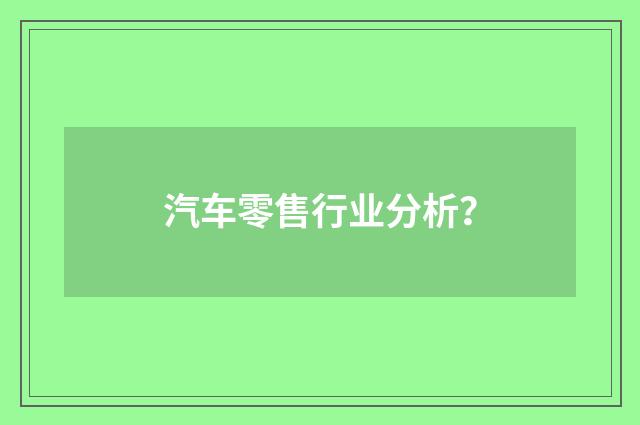 汽车零售行业分析?