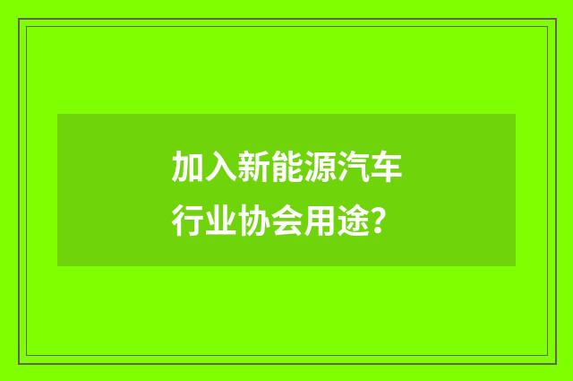 加入新能源汽车行业协会用途？