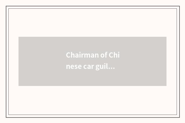 Chairman of Chinese car guild?