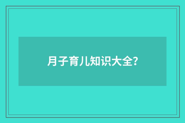 月子育儿知识大全?