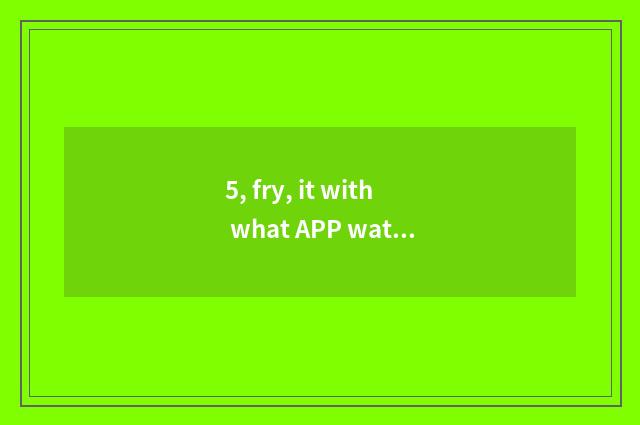 5, fry, it with what APP watch news of finance and economics is better to with w