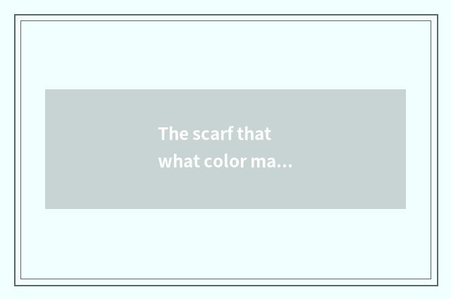 The scarf that what color matchs does gules eider down take good-looking? Is vog