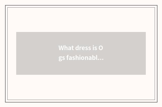 What dress is Ogs fashionable show?