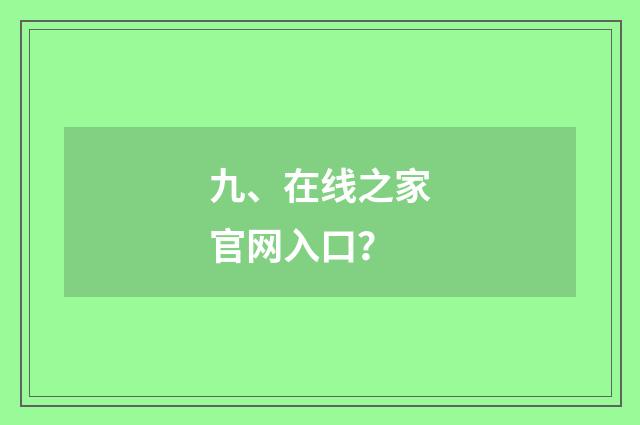 九、在线之家官网入口?