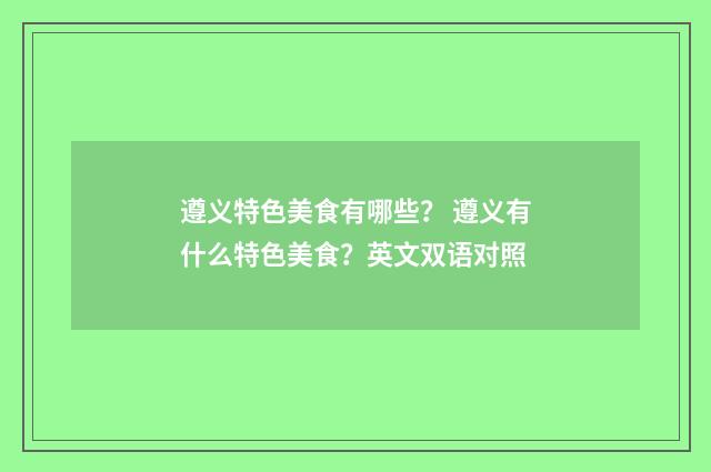 遵义特色美食有哪些？ 遵义有什么特色美食？英文双语对照