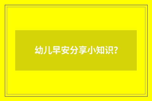 幼儿早安分享小知识？
