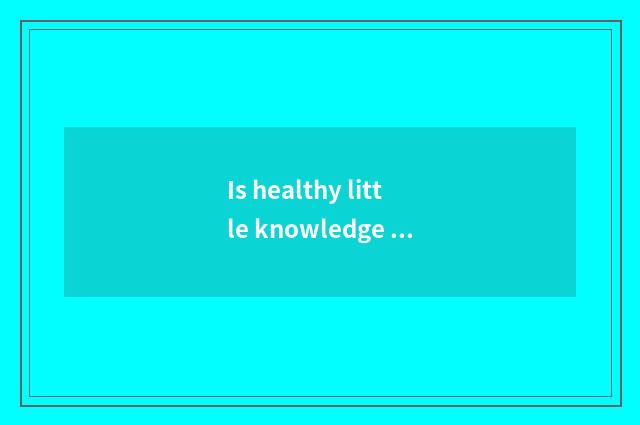 Is healthy little knowledge shared?