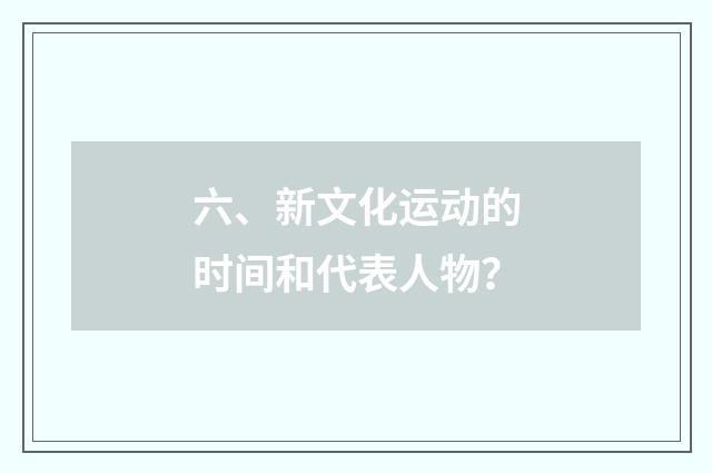 六、新文化运动的时间和代表人物?