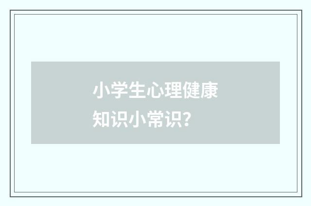 小学生心理健康知识小常识？
