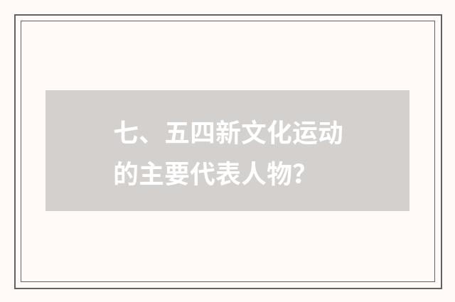 七、五四新文化运动的主要代表人物？