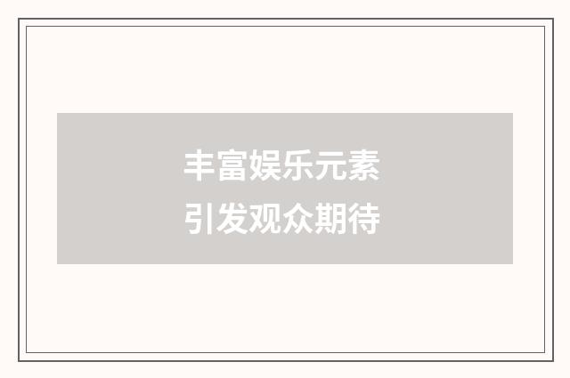 丰富娱乐元素 引发观众期待