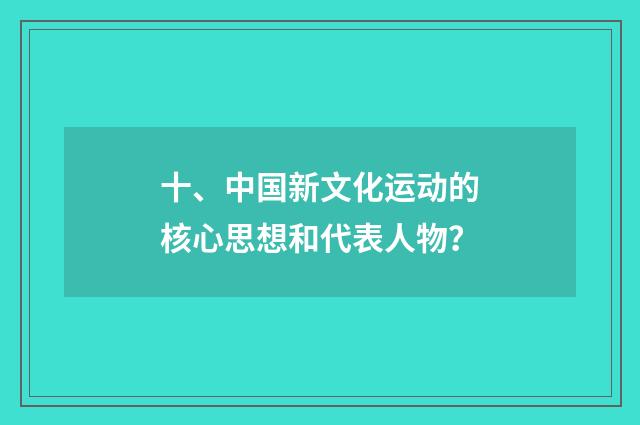 十、中国新文化运动的核心思想和代表人物?