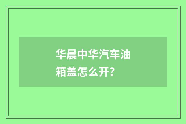 华晨中华汽车油箱盖怎么开?