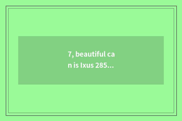 7, beautiful can is Ixus 285 Hs digital camera?