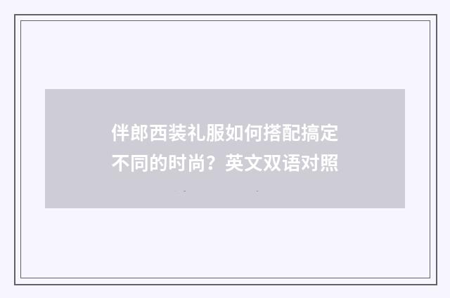 伴郎西装礼服如何搭配搞定不同的时尚？英文双语对照