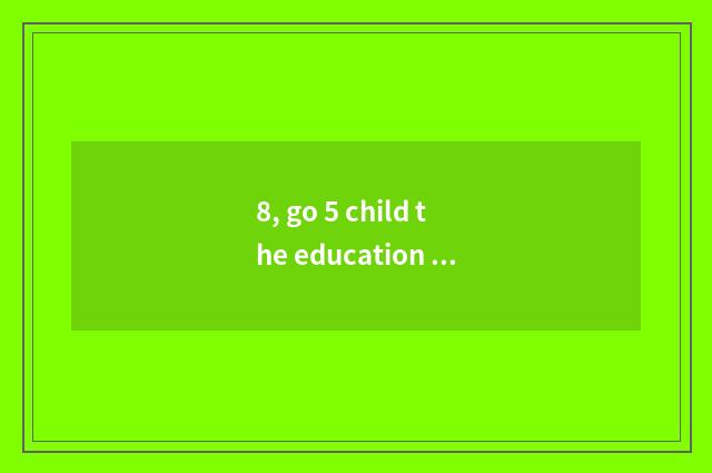 8, go 5 child the education of in rapid succession?