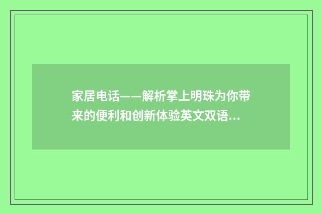 家居电话——解析掌上明珠为你带来的便利和创新体验英文双语对照
