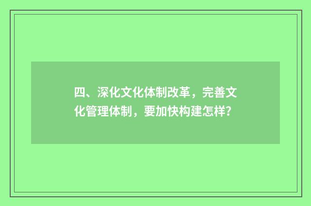四、深化文化体制改革,完善文化管理体制,要加快构建怎样?
