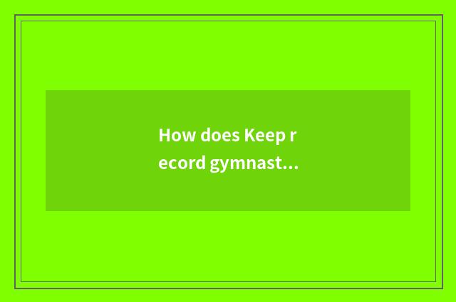 How does Keep record gymnastical record?