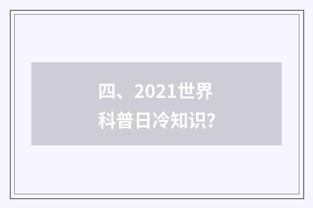 四、2021世界科普日冷知识?