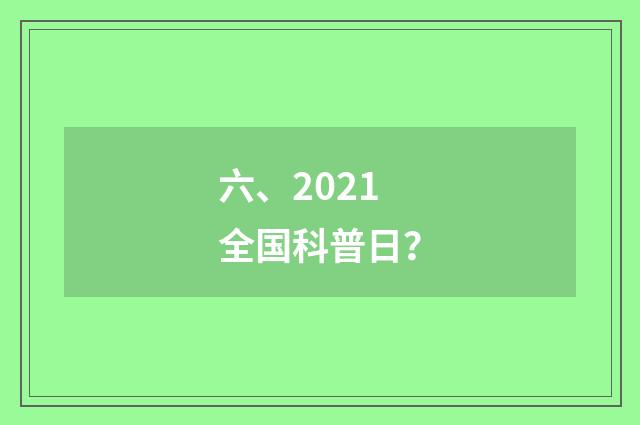 六、2021全国科普日?