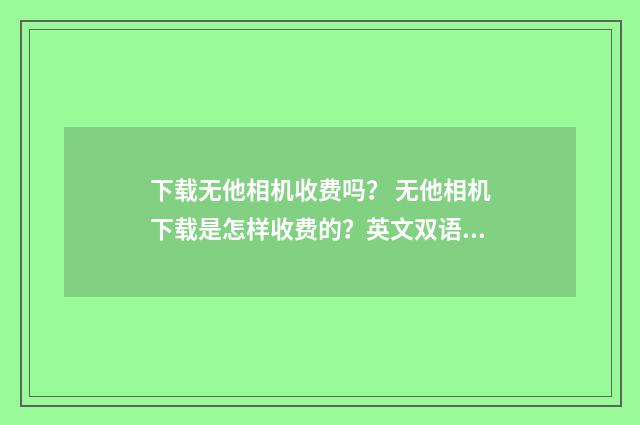 下载无他相机收费吗？ 无他相机下载是怎样收费的？英文双语对照