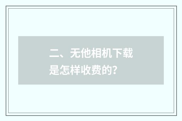 二、无他相机下载是怎样收费的？