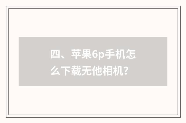 四、苹果6p手机怎么下载无他相机?