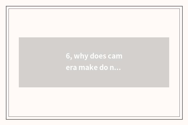 6, why does camera make do not have his camera without him?