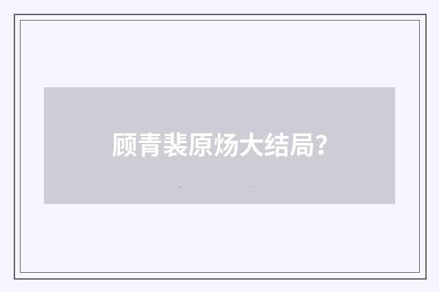 顾青裴原炀大结局?