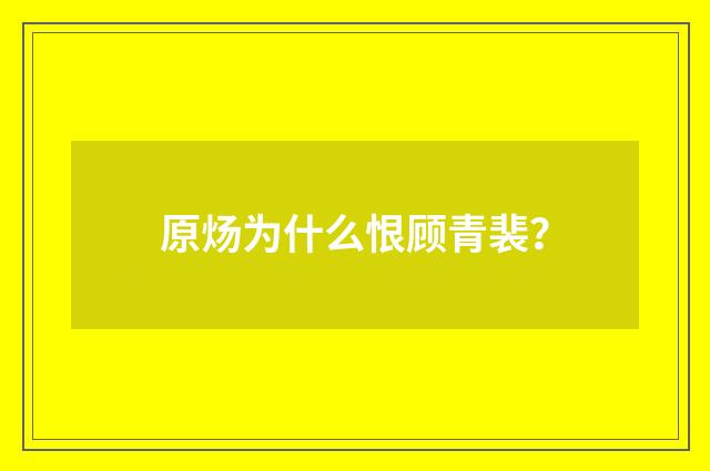 原炀为什么恨顾青裴?