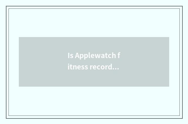 Is Applewatch fitness record exact?