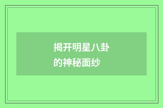 揭开明星八卦的神秘面纱