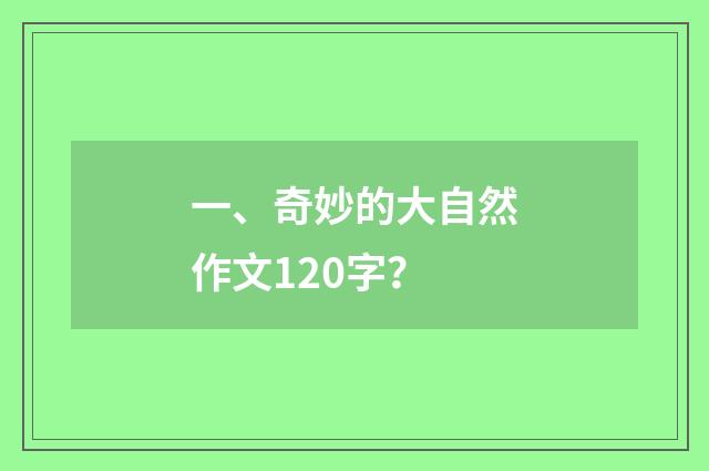 一、奇妙的大自然作文120字?
