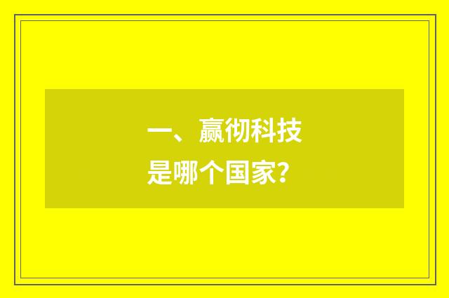 一、赢彻科技是哪个国家？