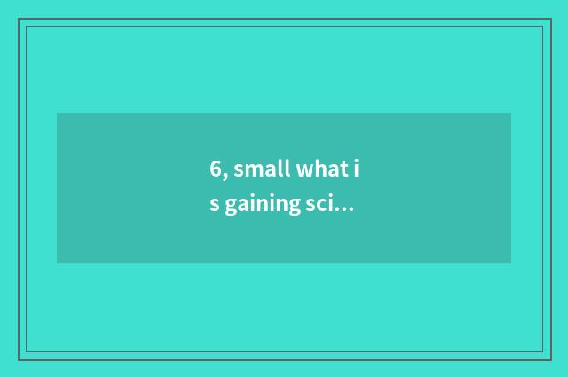 6, small what is gaining science and technology?