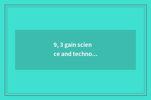 9, 3 gain science and technology how?